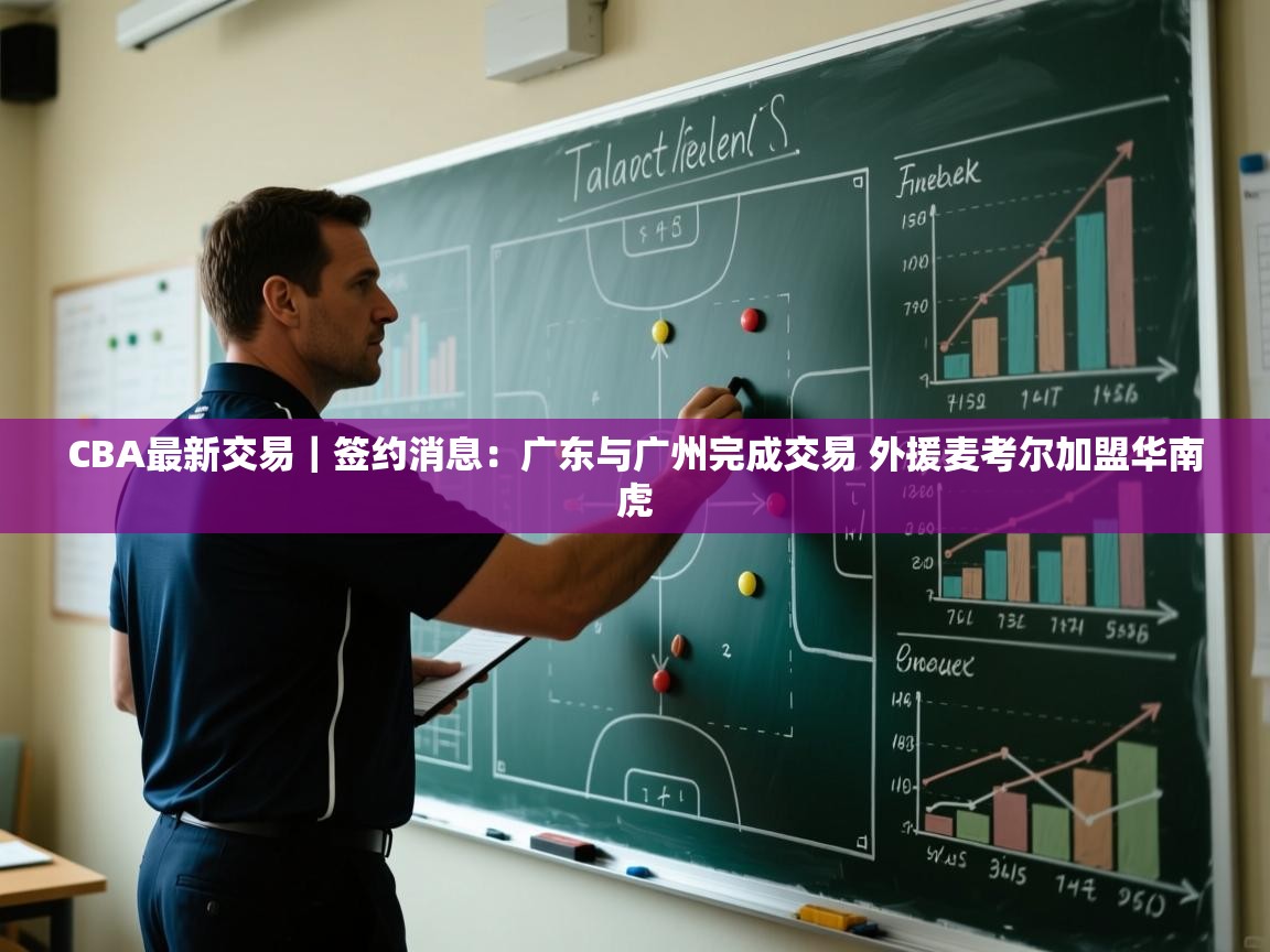 CBA最新交易｜签约消息：广东与广州完成交易 外援麦考尔加盟华南虎  第2张