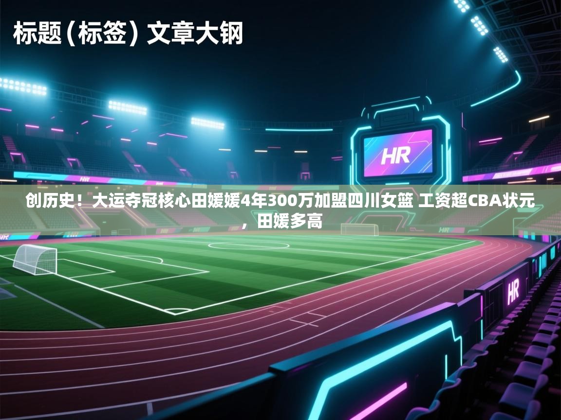 创历史!大运夺冠核心田媛媛4年300万加盟四川女篮 工资超CBA状元,田媛多高 第2张
