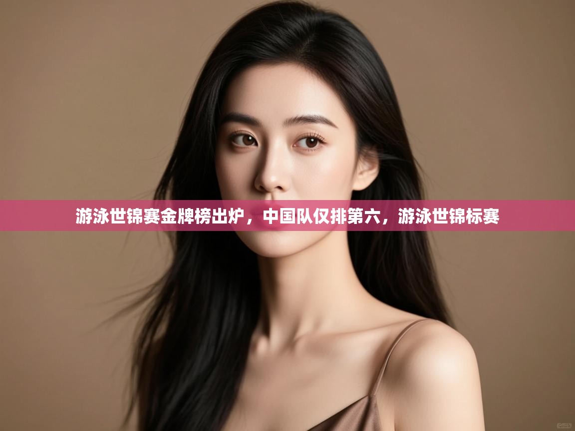 游泳世锦赛金牌榜出炉，中国队仅排第六，游泳世锦标赛