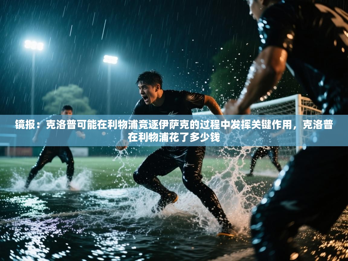 镜报：克洛普可能在利物浦竞逐伊萨克的过程中发挥关键作用，克洛普在利物浦花了多少钱