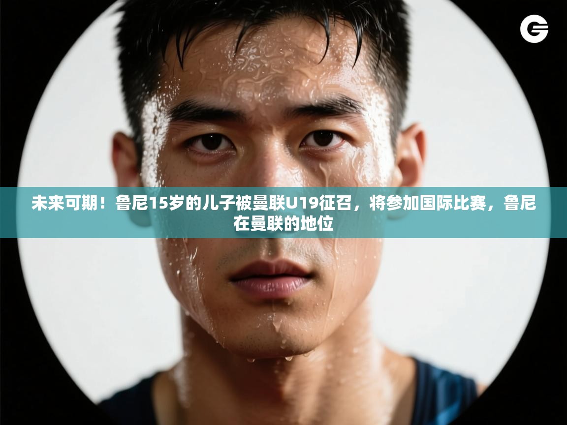 未来可期！鲁尼15岁的儿子被曼联U19征召，将参加国际比赛，鲁尼在曼联的地位  第1张