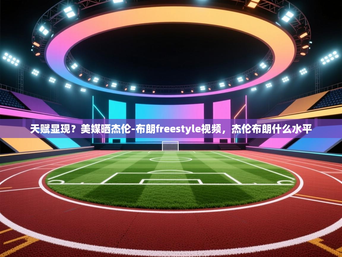 天赋显现？美媒晒杰伦-布朗freestyle视频，杰伦布朗什么水平  第1张