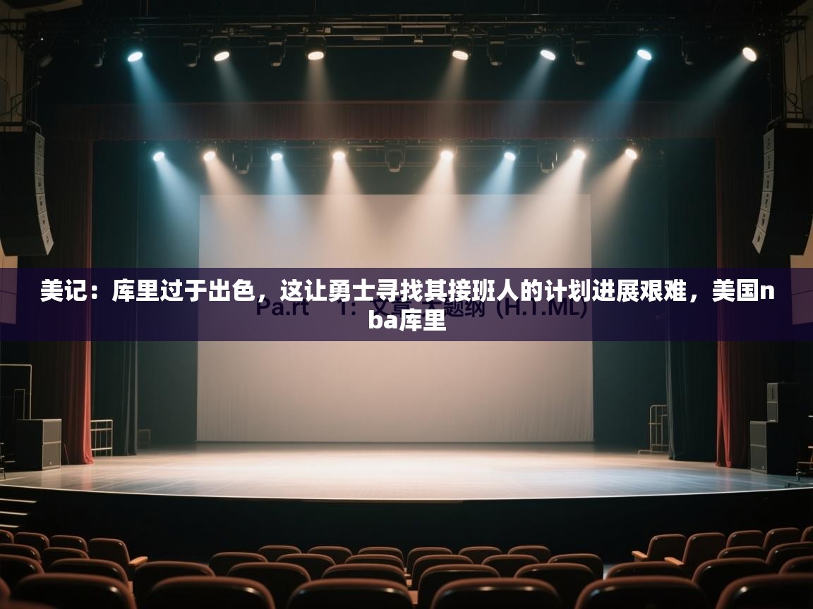 美记：库里过于出色，这让勇士寻找其接班人的计划进展艰难，美国nba库里  第1张