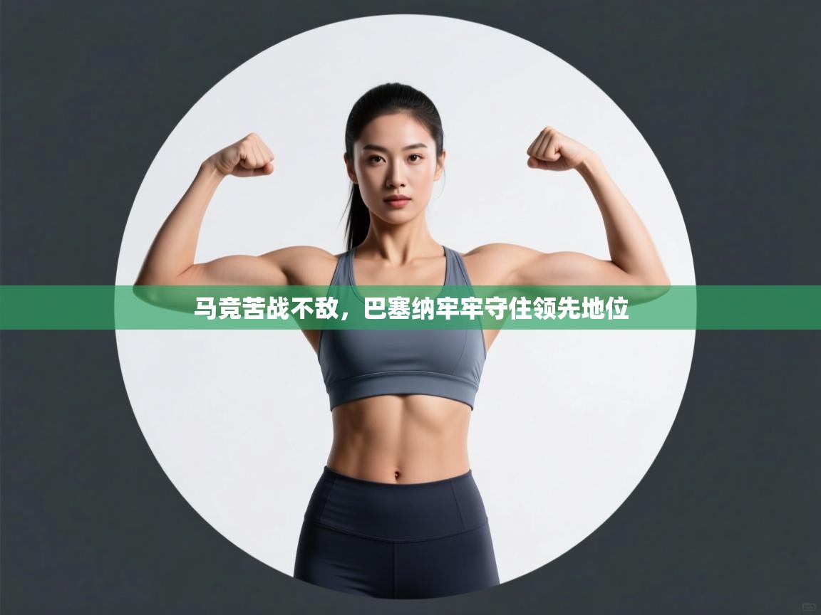 马竞苦战不敌，巴塞纳牢牢守住领先地位
