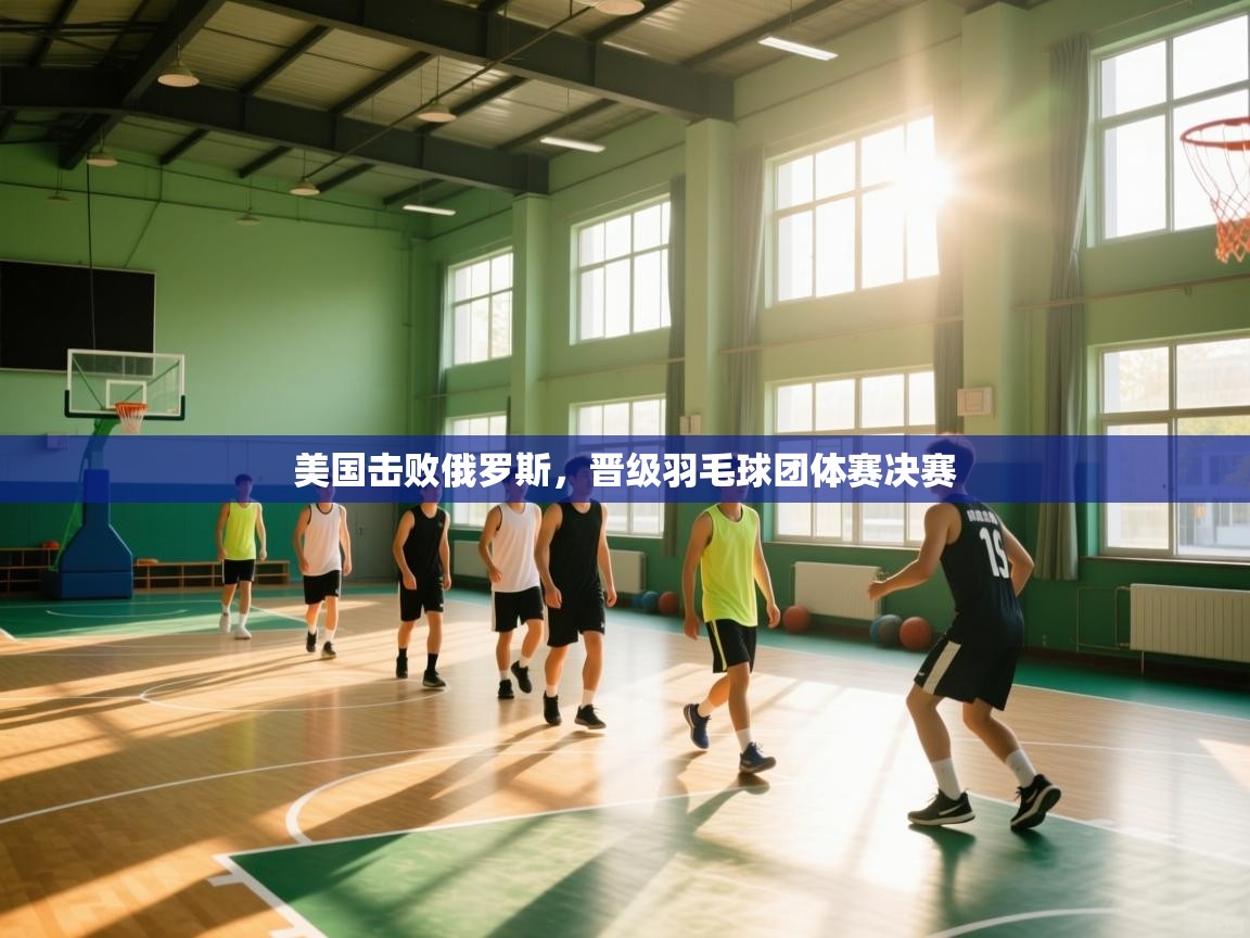 美国击败俄罗斯，晋级羽毛球团体赛决赛  第1张