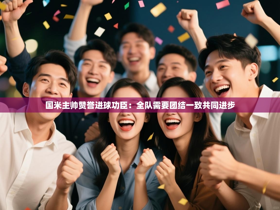 国米主帅赞誉进球功臣:全队需要团结一致共同进步 第1张