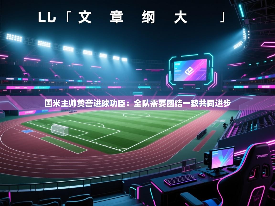 国米主帅赞誉进球功臣：全队需要团结一致共同进步