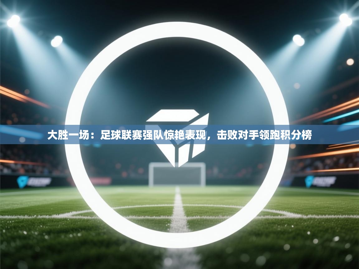 大胜一场：足球联赛强队惊艳表现，击败对手领跑积分榜  第1张