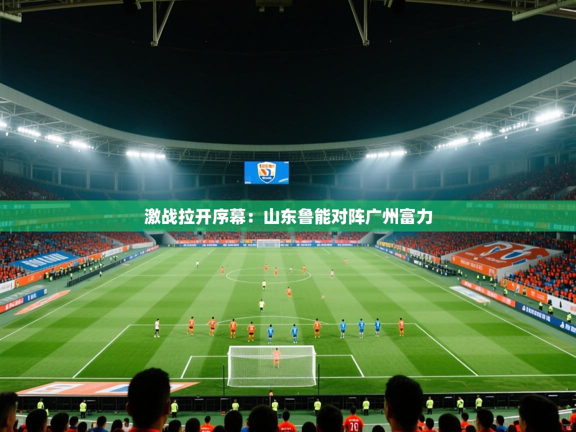 激战拉开序幕：山东鲁能对阵广州富力  第2张