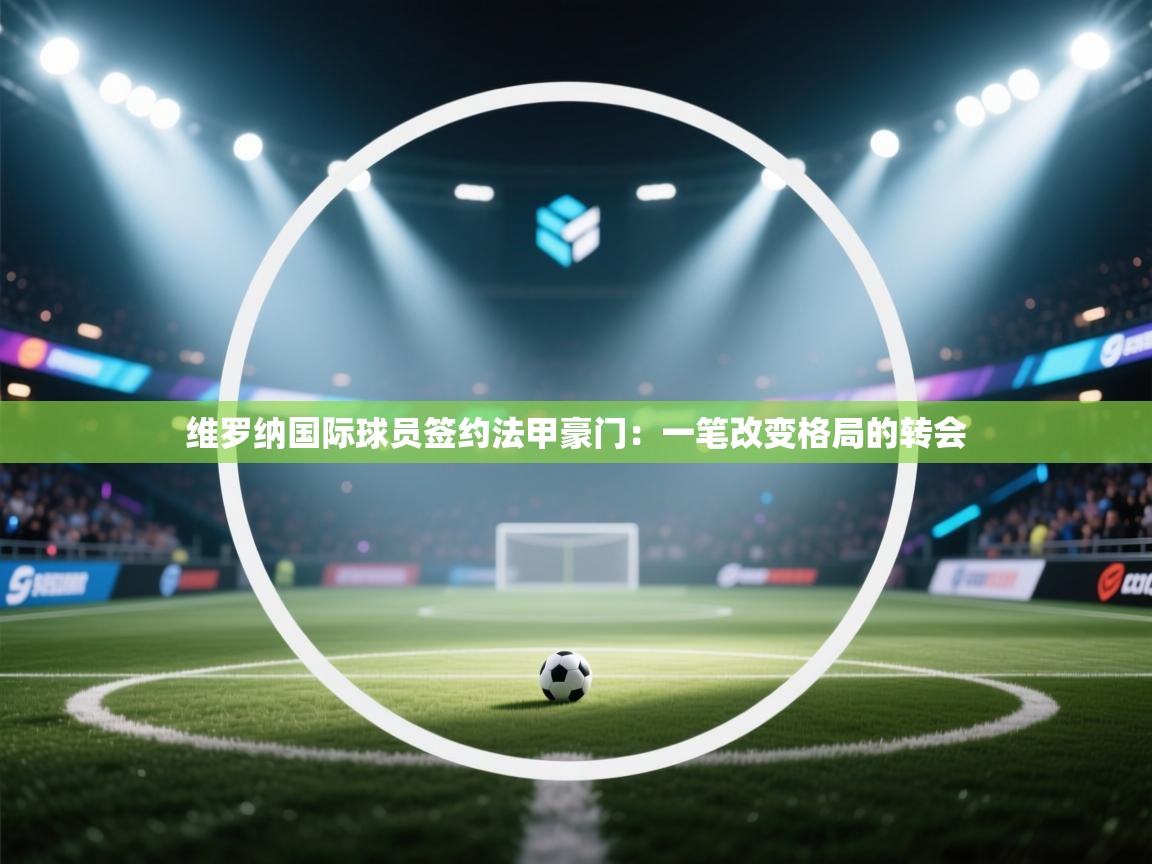 维罗纳国际球员签约法甲豪门：一笔改变格局的转会  第1张