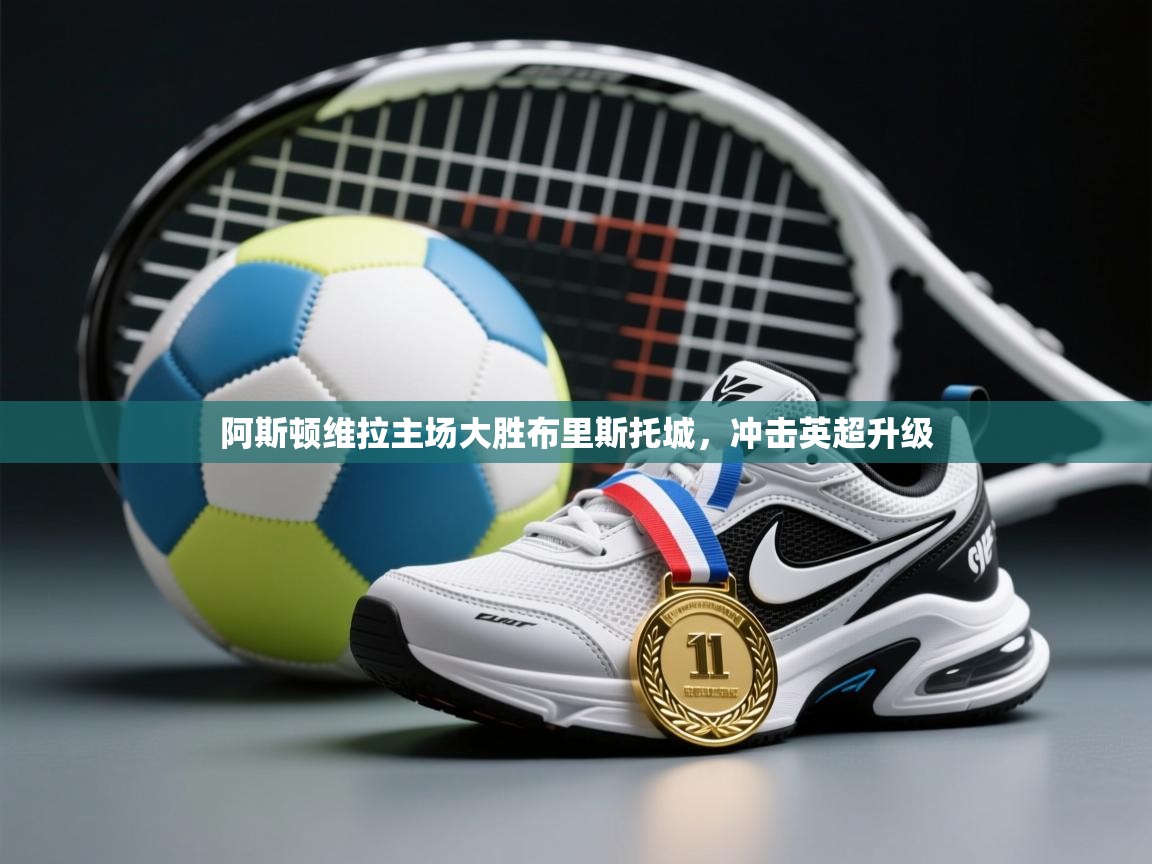 阿斯顿维拉主场大胜布里斯托城，冲击英超升级