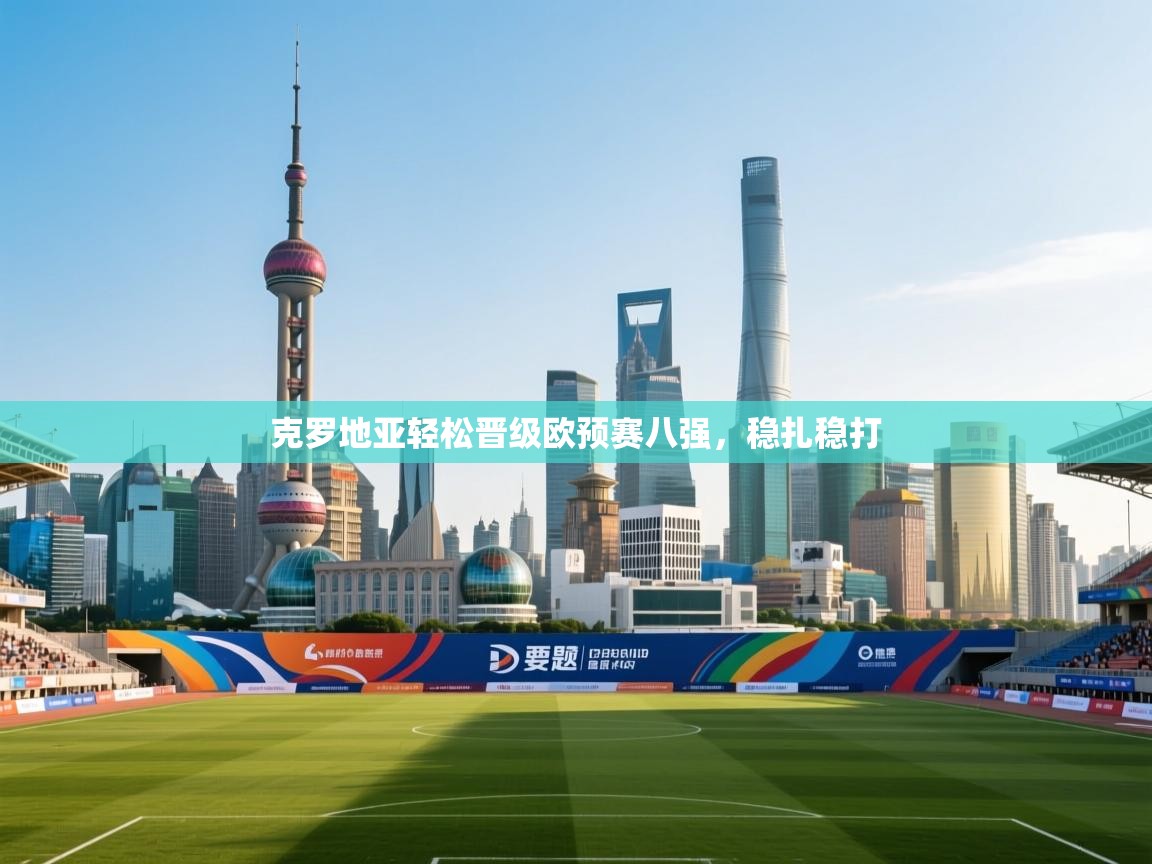 克罗地亚轻松晋级欧预赛八强，稳扎稳打