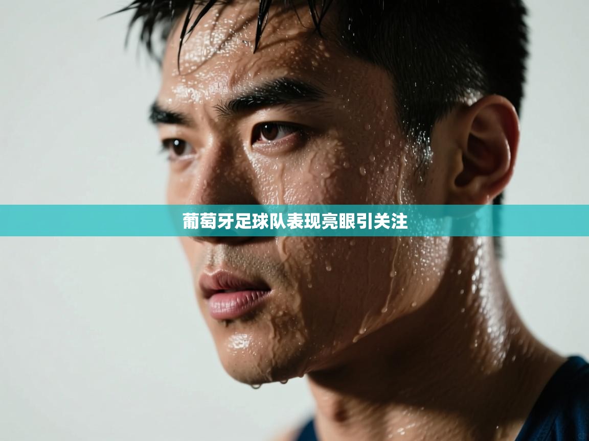 葡萄牙足球队表现亮眼引关注  第1张