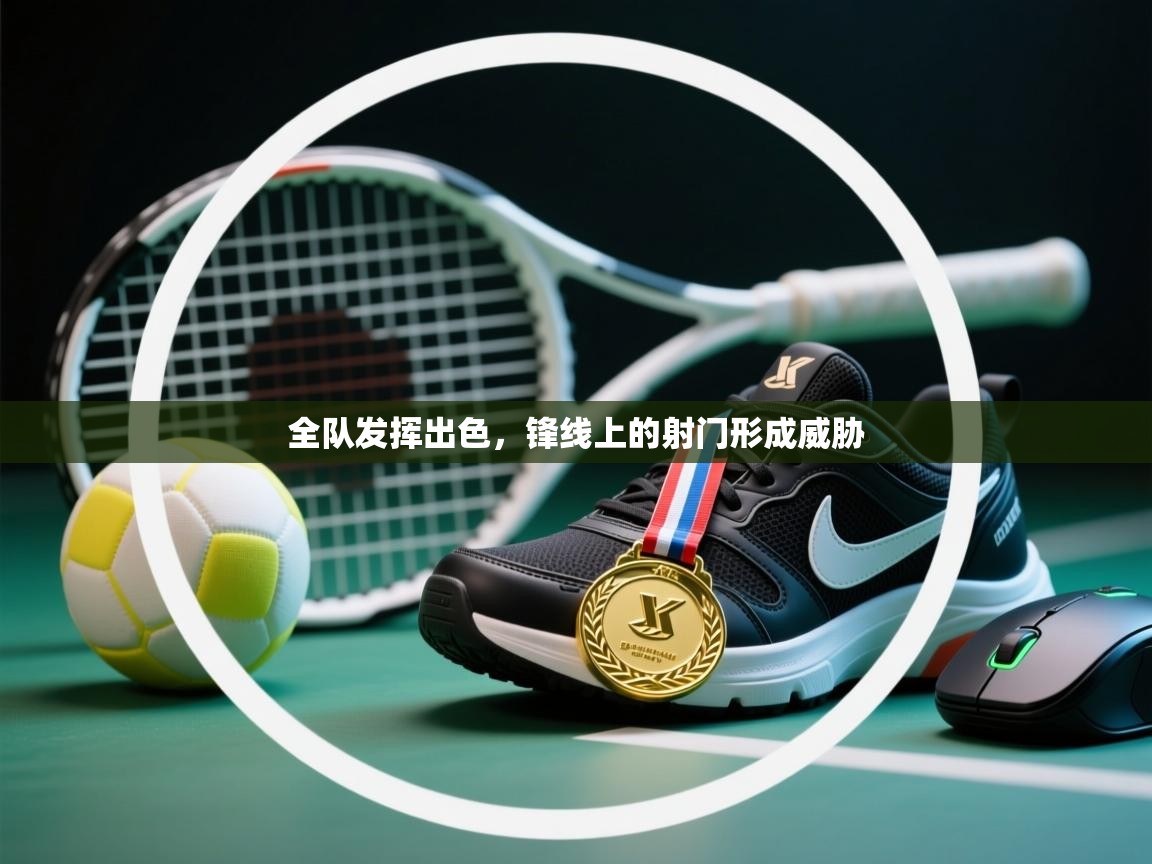 全队发挥出色,锋线上的射门形成威胁 第2张